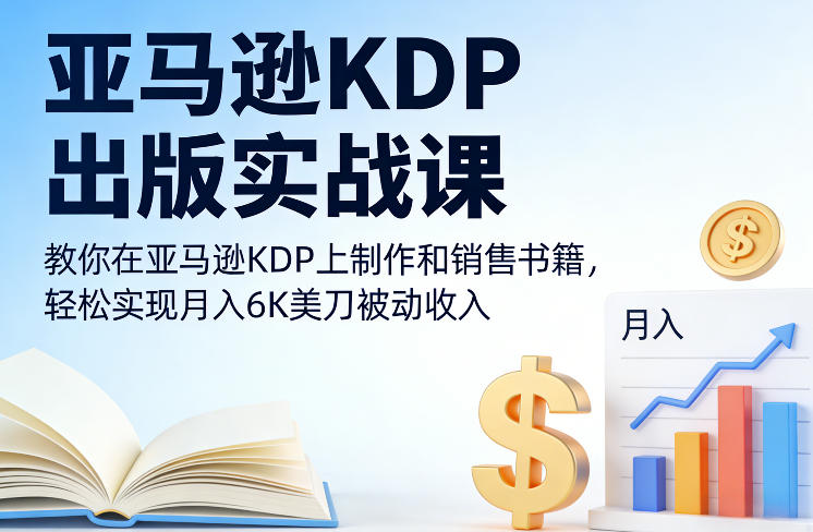 亚马逊KDP出版实战课,教你在亚马逊KDP上制作和销售书籍,轻松实现月入6K美刀被动收入 亚马逊KDP出版实战课,教你在亚马逊KDP上制作和销售书籍,轻松实现月入6K美刀被动收入