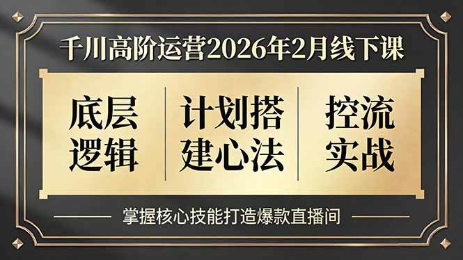 (17318期)千川高阶运营2026年2月线下课,底层逻辑、计划搭建心法、控流实战,掌握核心技能打造爆款直播间 (17318期)千川高阶运营2026年2月线下课,底层逻辑、计划搭建心法、控流实战,掌握核心技能打造爆款直播间