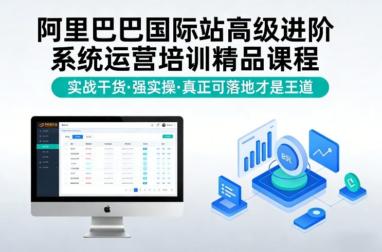 阿里巴巴国际站高级进阶系统运营培训精品课程,实战干货,强实操,真正可落地才是王道 阿里巴巴国际站高级进阶系统运营培训精品课程,实战干货,强实操,真正可落地才是王道