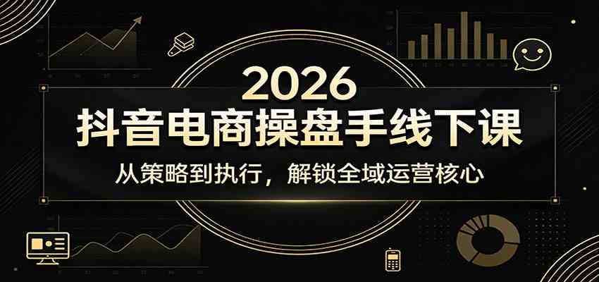 2026抖音电商操盘手线下课：从策略到执行，解锁全域运营核心