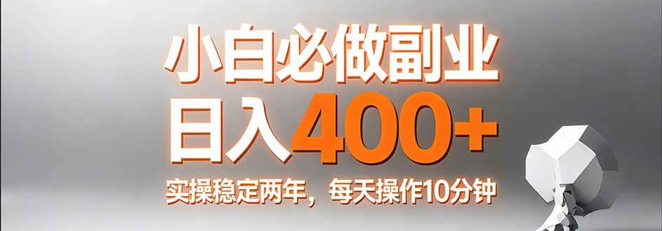 （17648期）小白必做副业日入400+，真实实操稳定两年，每天操作10分钟