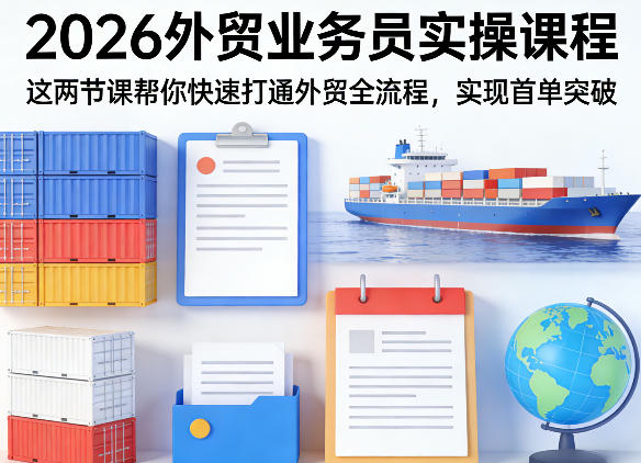 2026外贸业务员实操课程,这两节课帮你快速打通外贸全流程,实现首单突破 2026外贸业务员实操课程,这两节课帮你快速打通外贸全流程,实现首单突破