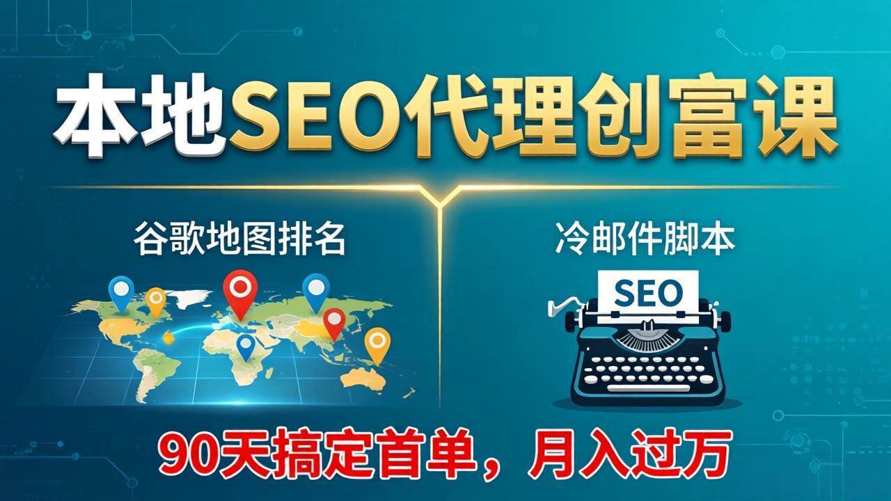 （17946期）本地SEO代理创富课：谷歌地图排名+冷邮件脚本，90天搞定首单，月入过万实战体系