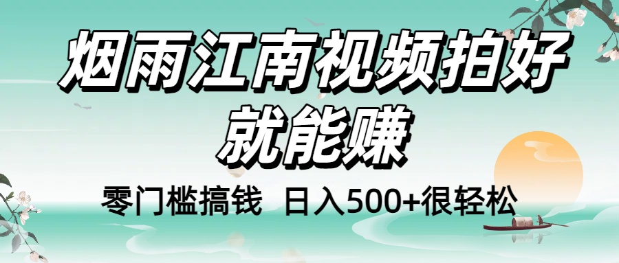 零门槛搞钱！烟雨江南视频拍好就能赚，日入500+很轻松-知知学社