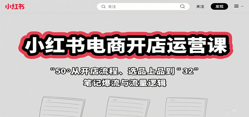 小红书电商开店运营课：从开店流程、选品上品到笔记爆流与流量逻辑-知知学社