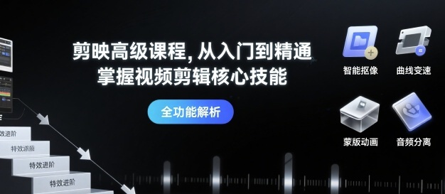 剪映高级课程，从入门到精通，掌握视频剪辑核心技能-知知学社