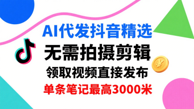 AI代发抖音精选，领取视频直接发布，单号每天领取3条，单条笔记最高3k，无需拍摄剪辑，懒人福利-知知学社