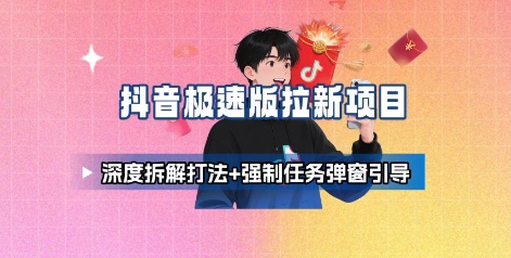 抖音极速版拉新项目_深度拆解打法+强制任务弹窗引导-知知学社