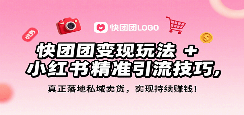 快团团变现玩法+小红书精准引流技巧，真正落地私域卖货，一年从0做到月入3万+-知知学社