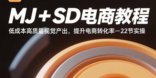 MJ+SD电商教程：低成本高质量视觉产出，提升电商转化率-22节实操-知知学社