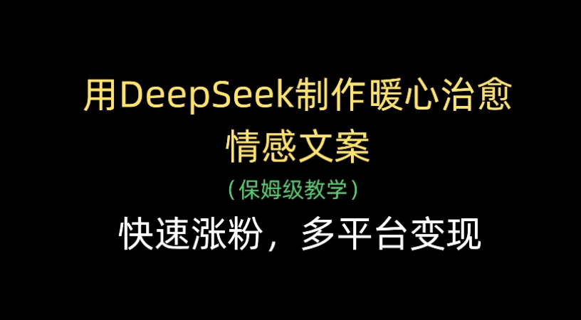 用Deepseek制作暖心治愈情感文案(保姆级教学)快速涨粉，多平台变现-知知学社