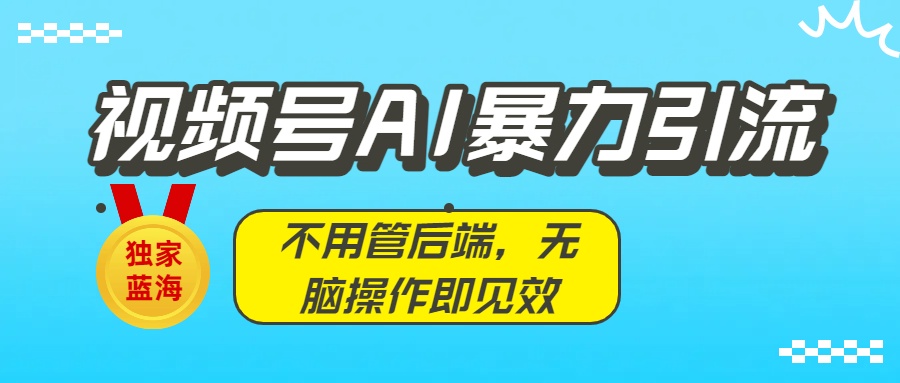 独家蓝海！视频号AI爆栗引流：不用管后端，无脑操作即见效-知知学社