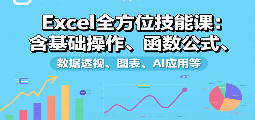 Excel全方位技能课：含基础操作、函数公式、数据透视、图表、AI应用等-知知学社