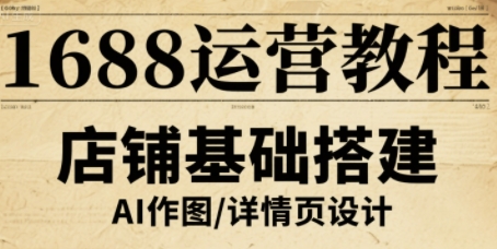 1688运营教程，助力商家提升流量与转化-知知学社