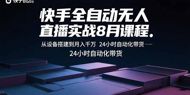 快手全自动无人直播实战8月课程：从设备搭建到月入千万 24小时自动化带货-知知学社