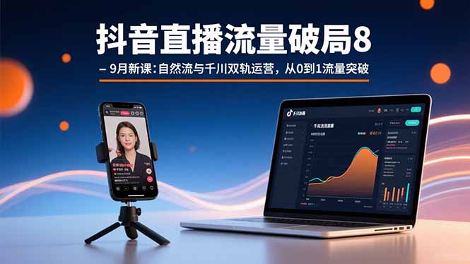 抖音直播流量破局8-9月新课：自然流与千川双轨运营，从0到1流量突破-知知学社