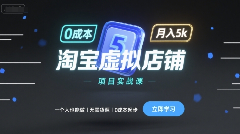 淘宝虚拟店铺项目实战课，一个人也能做，无需货源、0成本起步，月入5k-知知学社