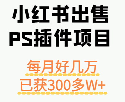 小红书出售PS插件项目，每月都收入好几万，长期操作已获利300多W+-知知学社