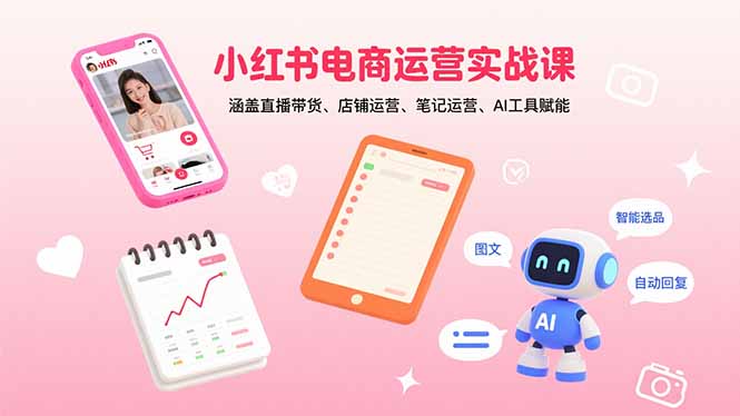 小红书电商运营实战课：涵盖直播带货、店铺运营、笔记运营、AI工具赋能-知知学社