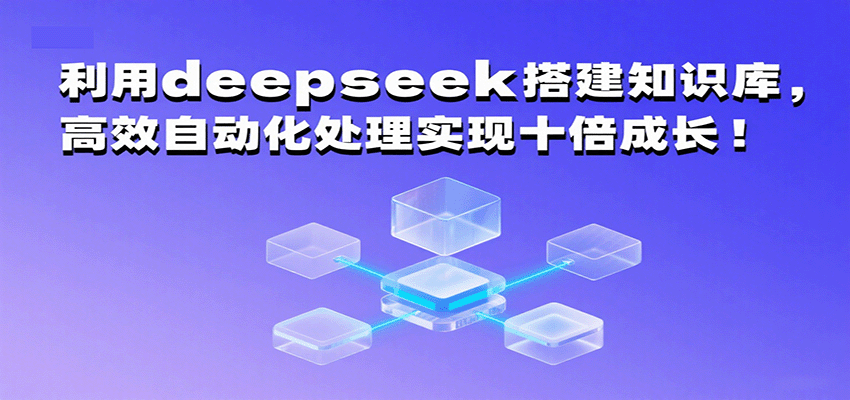 利用deepseek搭建知识库，高效自动化处理实现十倍成长！-知知学社