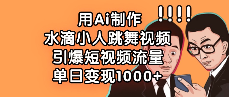用Ai制作，水滴小人跳舞视频，引爆短视频流量，单日变现1000+-知知学社