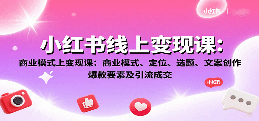 小红书线上变现课：商业模式、定位、选题、文案创作、爆款要素及引流成交-知知学社