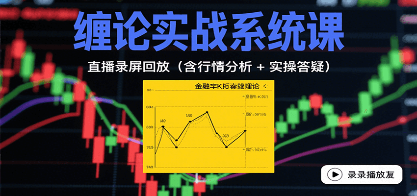 缠论实战系统课：直播录屏回放（含行情分析 + 实操答疑（更新9月）-知知学社