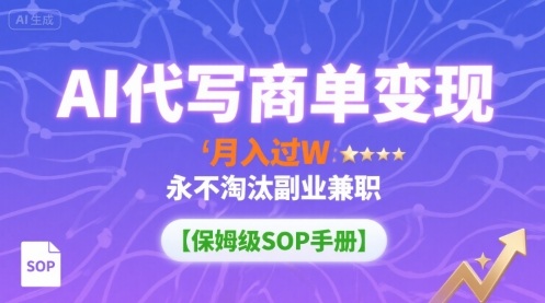 AI代写商单变现，月入过W，永不淘汰副业兼职【保姆级SOP手册】-知知学社