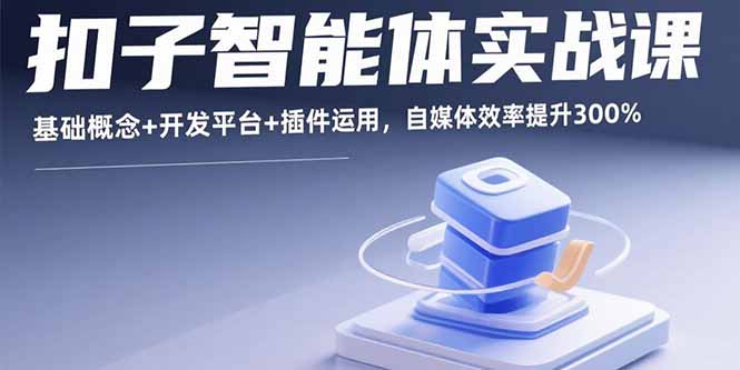 扣子智能体实战课，基础概念+开发平台+插件运用，自媒体效率提升300%-知知学社