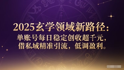 2025玄学领域新路径：单账号每日稳定创收1k+，借私域精准引流，低调盈利-知知学社