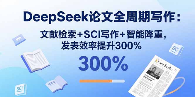 DeepSeek论文全周期写作：文献检索+SCI写作+智能降重，发表效率提升300%-知知学社