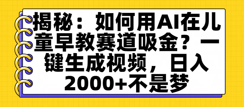 揭秘：如何用AI在儿童早教赛道吸金？一键生成视频，日入2000+不是梦-知知学社