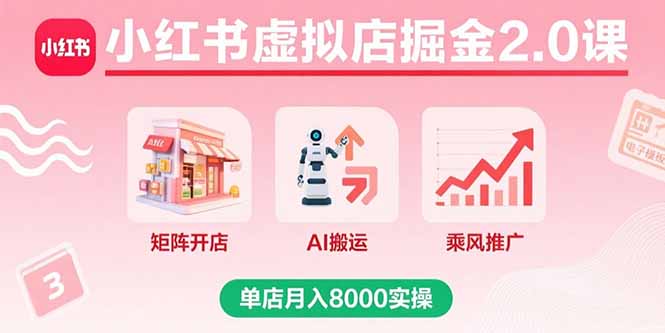 小红书虚拟店掘金2.0课，矩阵开店+AI搬运+乘风推广，单店月入8000实操-知知学社