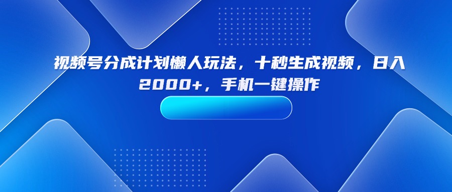 视频号分成计划懒人玩法，十秒生成视频，日入2000+，手机一键操作-知知学社