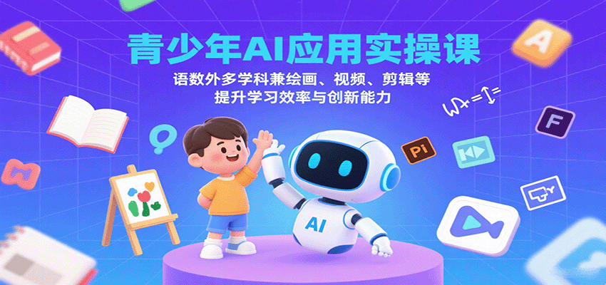 青少年AI应用实操课：语数外多学科兼绘画、视频、剪辑等提升学习效率与创新能力-知知学社