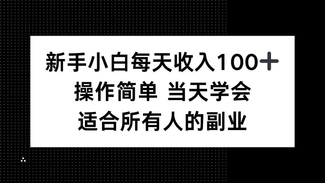 新手小白每天收入100+，操作简单 当天学会 ，适合所有人的副业-知知学社