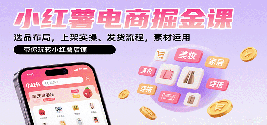 小红书电商掘金课：选品布局，上架实操、发货流程，素材运用，带你玩转小红书店铺-知知学社