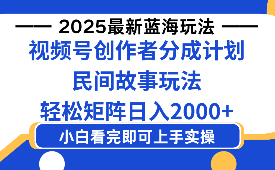 2025最新蓝海赛道玩法视频号创作者分成民间故事玩法，AI一键生成爆款视频，轻松日入2000+-知知学社