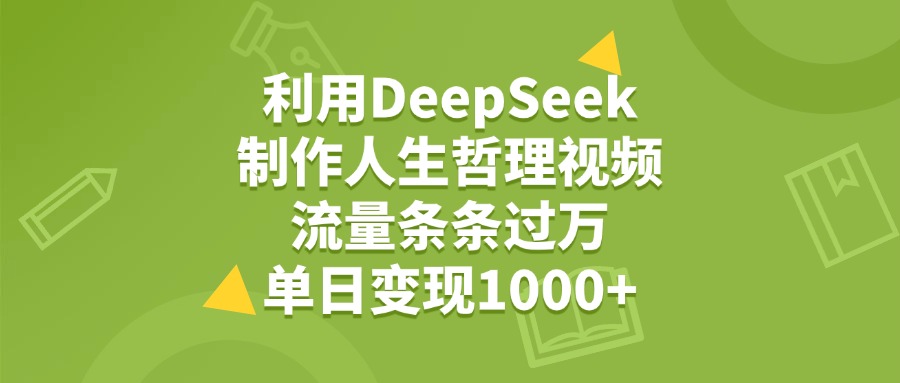 利用DeepSeek，用人生哲理视频，流量条条过万，单日变现1000+-知知学社