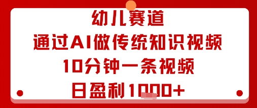 幼儿赛道：通过AI做传统知识视频，10分钟一条视频，日盈利多张-知知学社