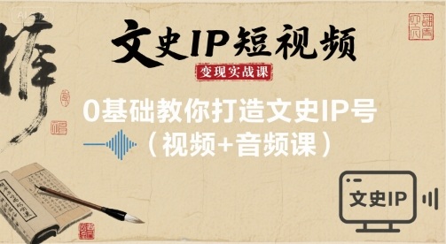 文史IP短视频变现实战课，0基础教你打造文史IP号(视频+音频课)-知知学社