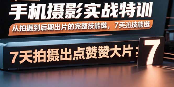 手机摄影实战特训，从拍摄到后期出片的完整技能链，7天拍出点赞大片-知知学社