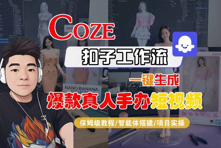COZE扣子工作流一键生成爆款真人手办短视频，保姆级教程-智能体搭建-项目实操-知知学社