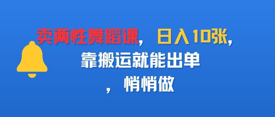 卖两性舞蹈课，日入10张，靠搬运就能出单，悄悄做-知知学社