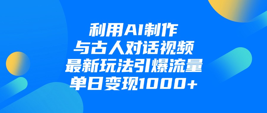 利用AI制作，与古人对话的视频，最新玩法引爆流量，单日变现1000+-知知学社