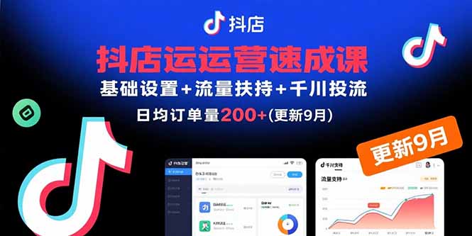 抖店运营速成课，基础设置+流量扶持+千川投流，30天日均订单200+(更新9月)-知知学社
