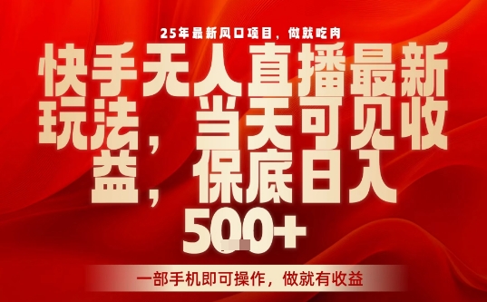 25年最新风口项目，快手无人直播，当天做当天出收益，不违规，一部手机即可操作，保底日入5张+-知知学社