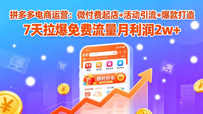 拼多多电商运营：微付费起店+活动引流+爆款打造 7天拉爆免费流量月利润2w+-知知学社