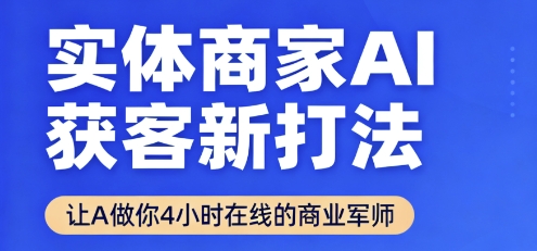 实体商家AI获客新打法【2025年9月】​让AI做你24小时在线的商业军师，效率开挂，甩开盲目摸索-知知学社