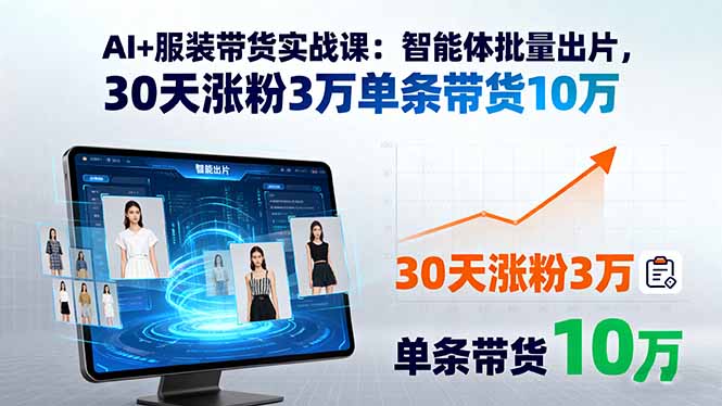 AI+服装带货实战课:智能体批量出片,30天涨粉3万单条带货10万 AI+服装带货实战课:智能体批量出片,30天涨粉3万单条带货10万